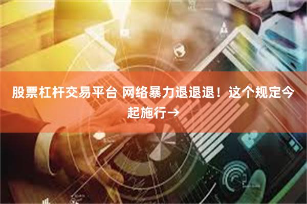 股票杠杆交易平台 网络暴力退退退！这个规定今起施行→