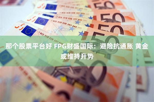 那个股票平台好 FPG财盛国际：避险抗通胀 黄金或维持升势