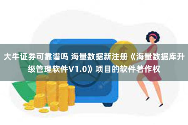 大牛证券可靠谱吗 海量数据新注册《海量数据库升级管理软件V1.0》项目的软件著作权