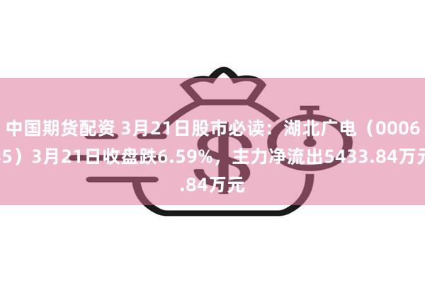 中国期货配资 3月21日股市必读：湖北广电（000665）3月21日收盘跌6.59%，主力净流出5433.84万元