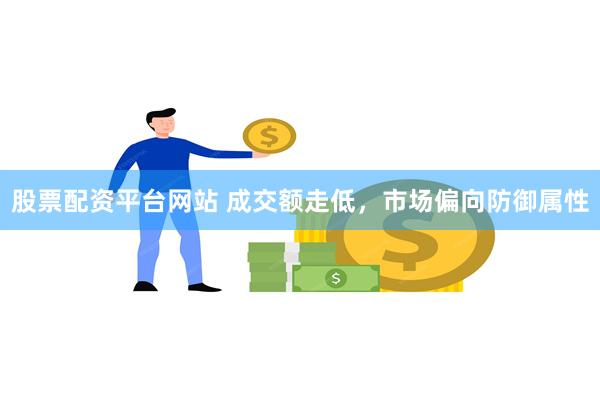 股票配资平台网站 成交额走低，市场偏向防御属性