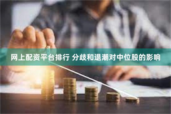 网上配资平台排行 分歧和退潮对中位股的影响