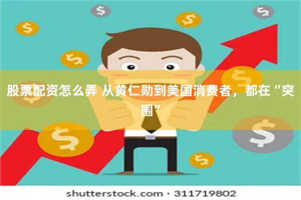 股票配资怎么弄 从黄仁勋到美国消费者，都在“突围”
