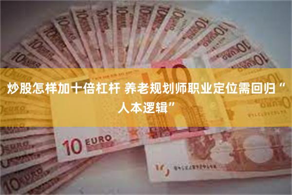 炒股怎样加十倍杠杆 养老规划师职业定位需回归“人本逻辑”