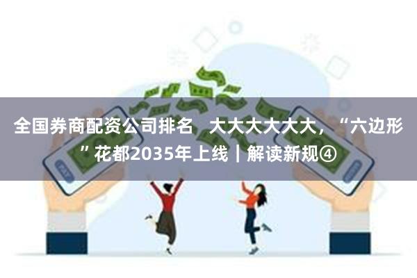 全国券商配资公司排名   大大大大大大，“六边形”花都2035年上线｜解读新规④