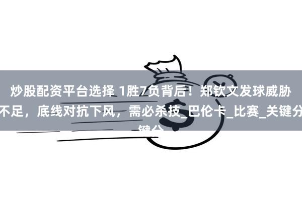 炒股配资平台选择 1胜7负背后！郑钦文发球威胁不足，底线对抗下风，需必杀技_巴伦卡_比赛_关键分