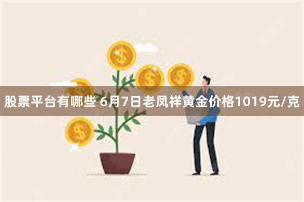 股票平台有哪些 6月7日老凤祥黄金价格1019元/克