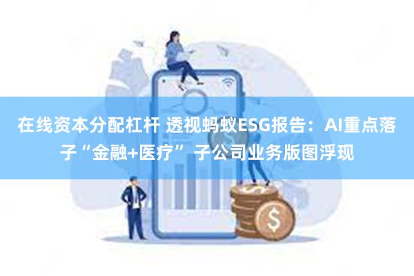 在线资本分配杠杆 透视蚂蚁ESG报告：AI重点落子“金融+医疗” 子公司业务版图浮现