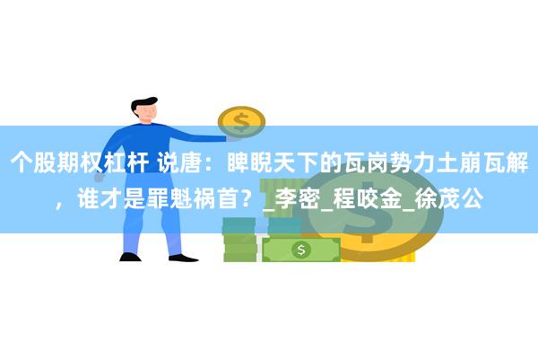个股期权杠杆 说唐：睥睨天下的瓦岗势力土崩瓦解，谁才是罪魁祸首？_李密_程咬金_徐茂公