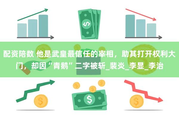 配资陪数 他是武皇最信任的宰相，助其打开权利大门，却因“青鹅”二字被斩_裴炎_李显_李治