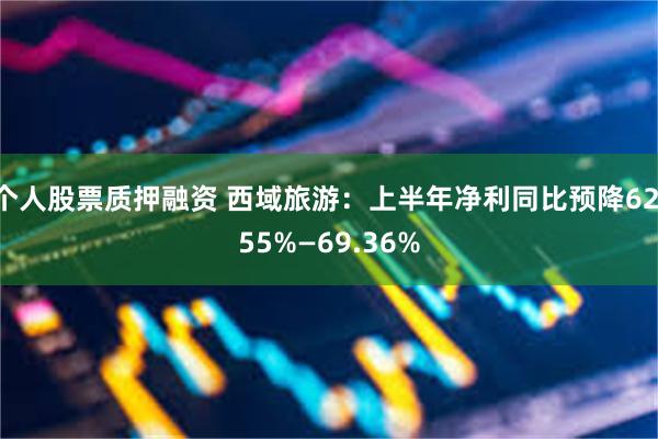 个人股票质押融资 西域旅游：上半年净利同比预降62.55%—69.36%