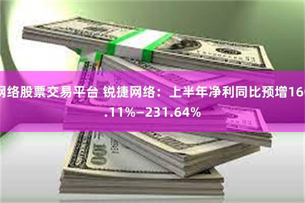网络股票交易平台 锐捷网络：上半年净利同比预增160.11%—231.64%