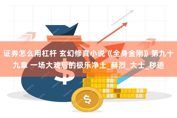 证券怎么用杠杆 玄幻修真小说《全身金刚》第九十九章 一场大戏后的极乐净土_赫烈_大士_秽迹