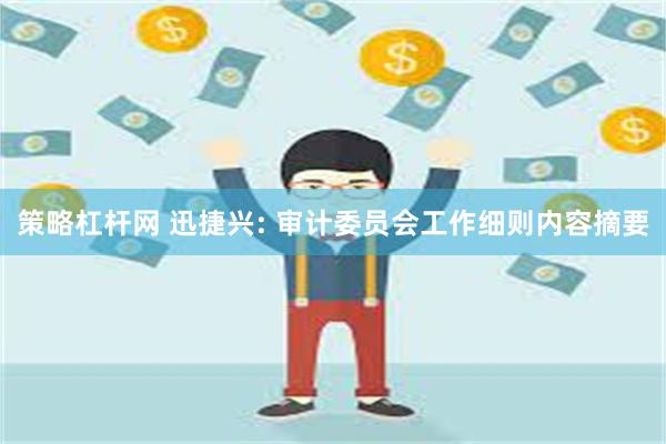 策略杠杆网 迅捷兴: 审计委员会工作细则内容摘要