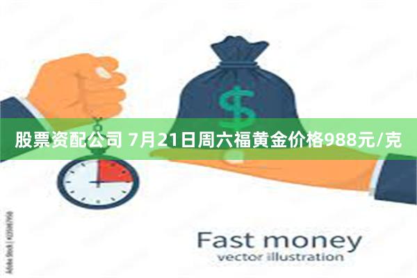 股票资配公司 7月21日周六福黄金价格988元/克