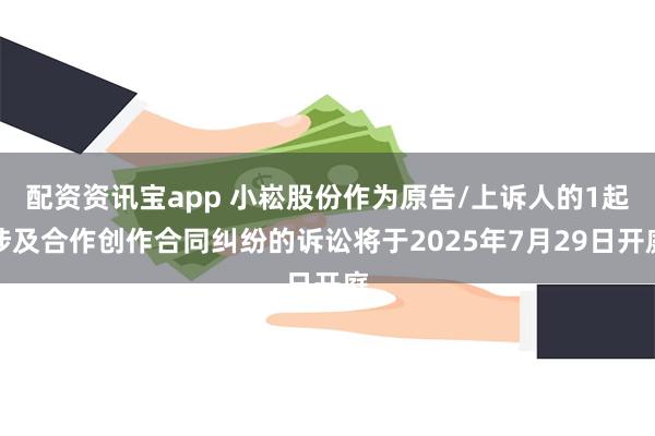 配资资讯宝app 小崧股份作为原告/上诉人的1起涉及合作创作合同纠纷的诉讼将于2025年7月29日开庭