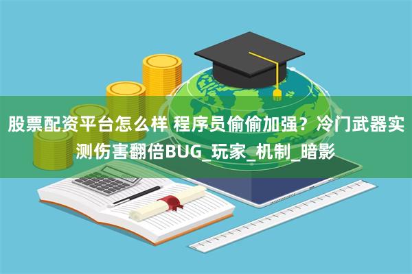 股票配资平台怎么样 程序员偷偷加强？冷门武器实测伤害翻倍BUG_玩家_机制_暗影