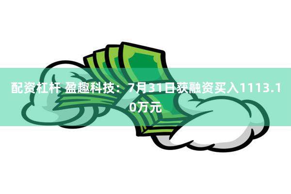 配资杠杆 盈趣科技：7月31日获融资买入1113.10万元