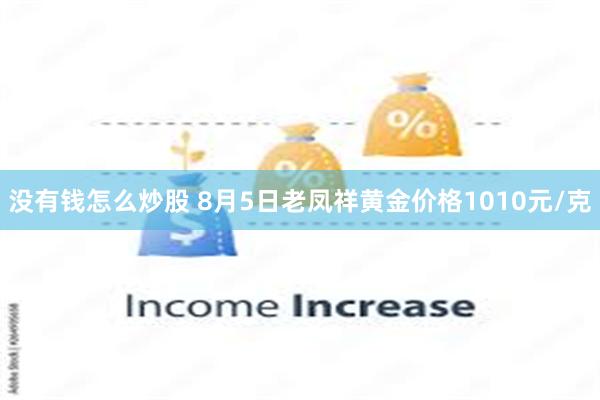 没有钱怎么炒股 8月5日老凤祥黄金价格1010元/克