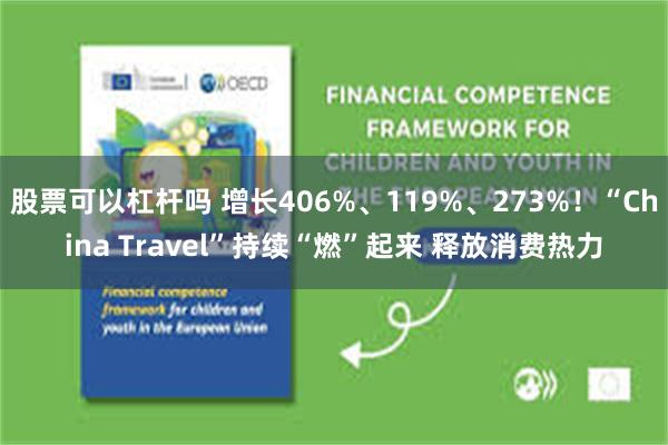 股票可以杠杆吗 增长406%、119%、273%！“China Travel”持续“燃”起来 释放消费热力