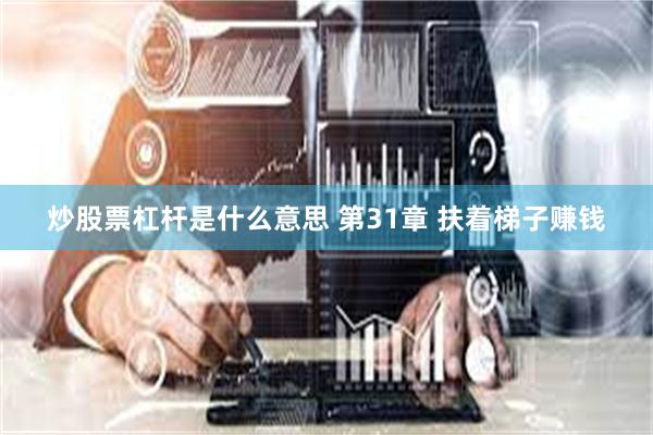 炒股票杠杆是什么意思 第31章 扶着梯子赚钱