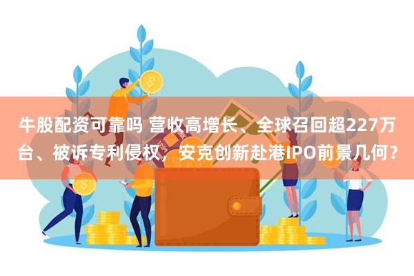 牛股配资可靠吗 营收高增长、全球召回超227万台、被诉专利侵权，安克创新赴港IPO前景几何？